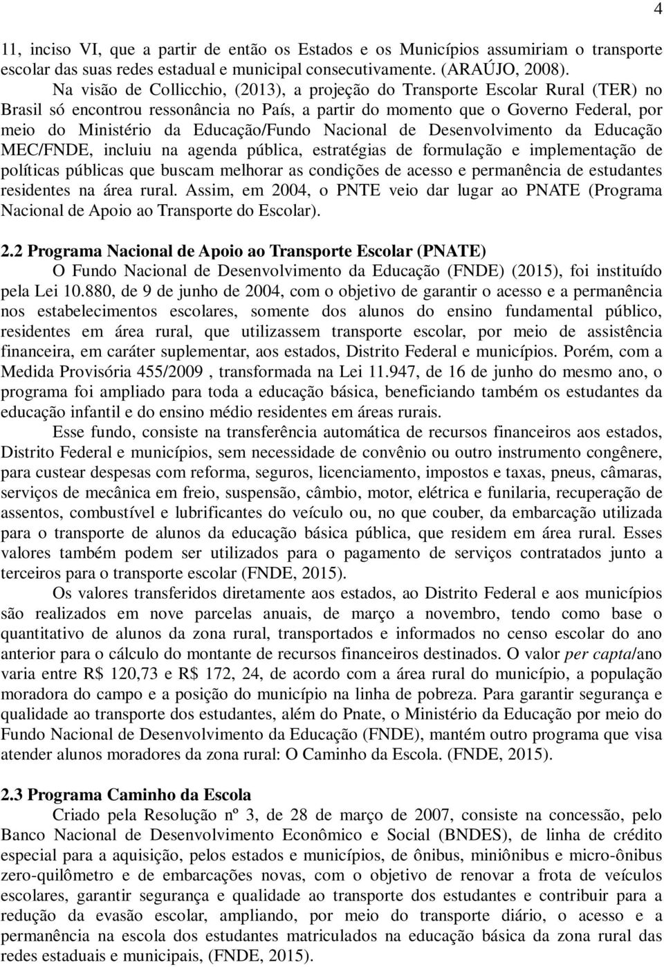 Educação/Fundo Nacional de Desenvolvimento da Educação MEC/FNDE, incluiu na agenda pública, estratégias de formulação e implementação de políticas públicas que buscam melhorar as condições de acesso