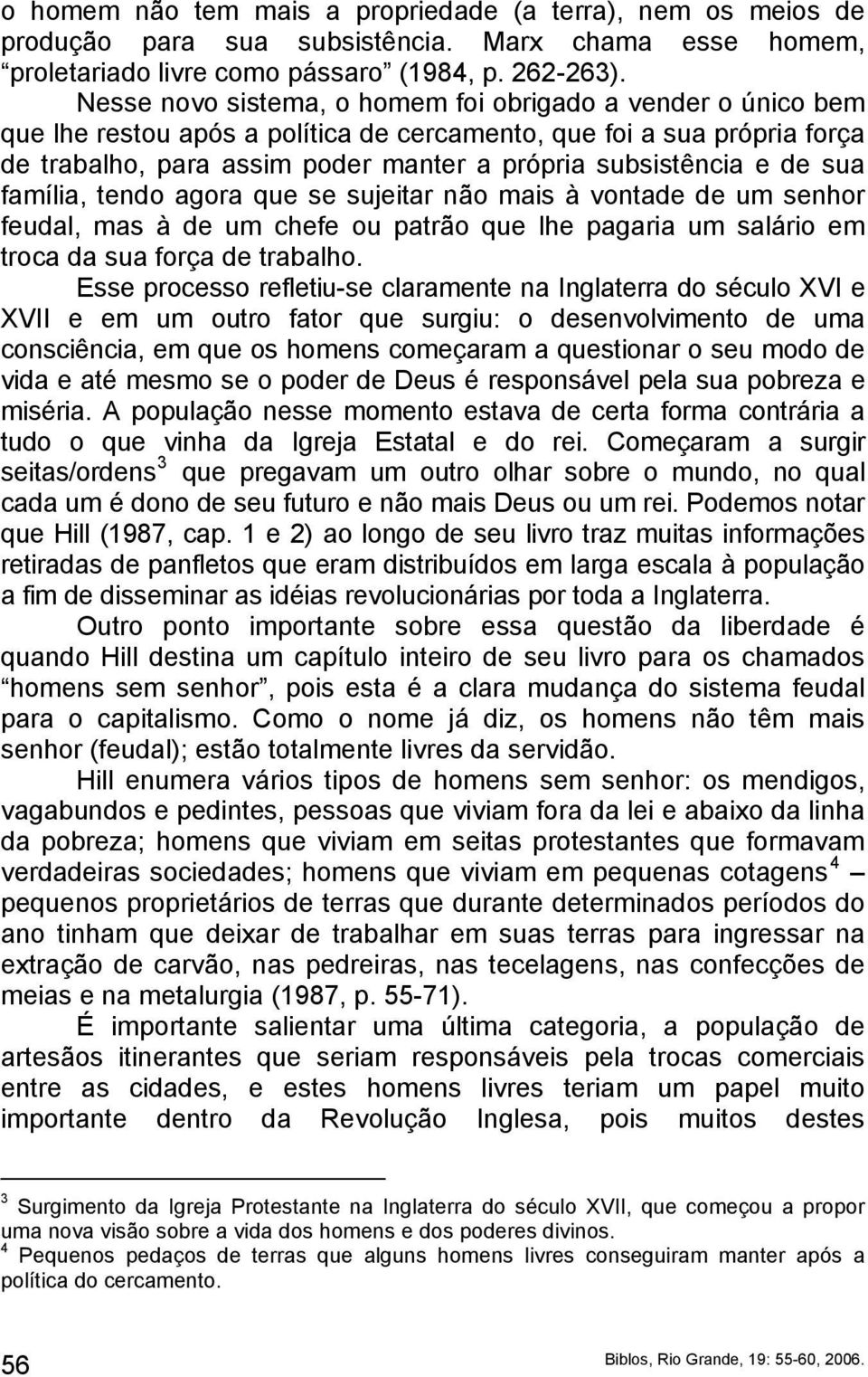 de sua família, tendo agora que se sujeitar não mais à vontade de um senhor feudal, mas à de um chefe ou patrão que lhe pagaria um salário em troca da sua força de trabalho.