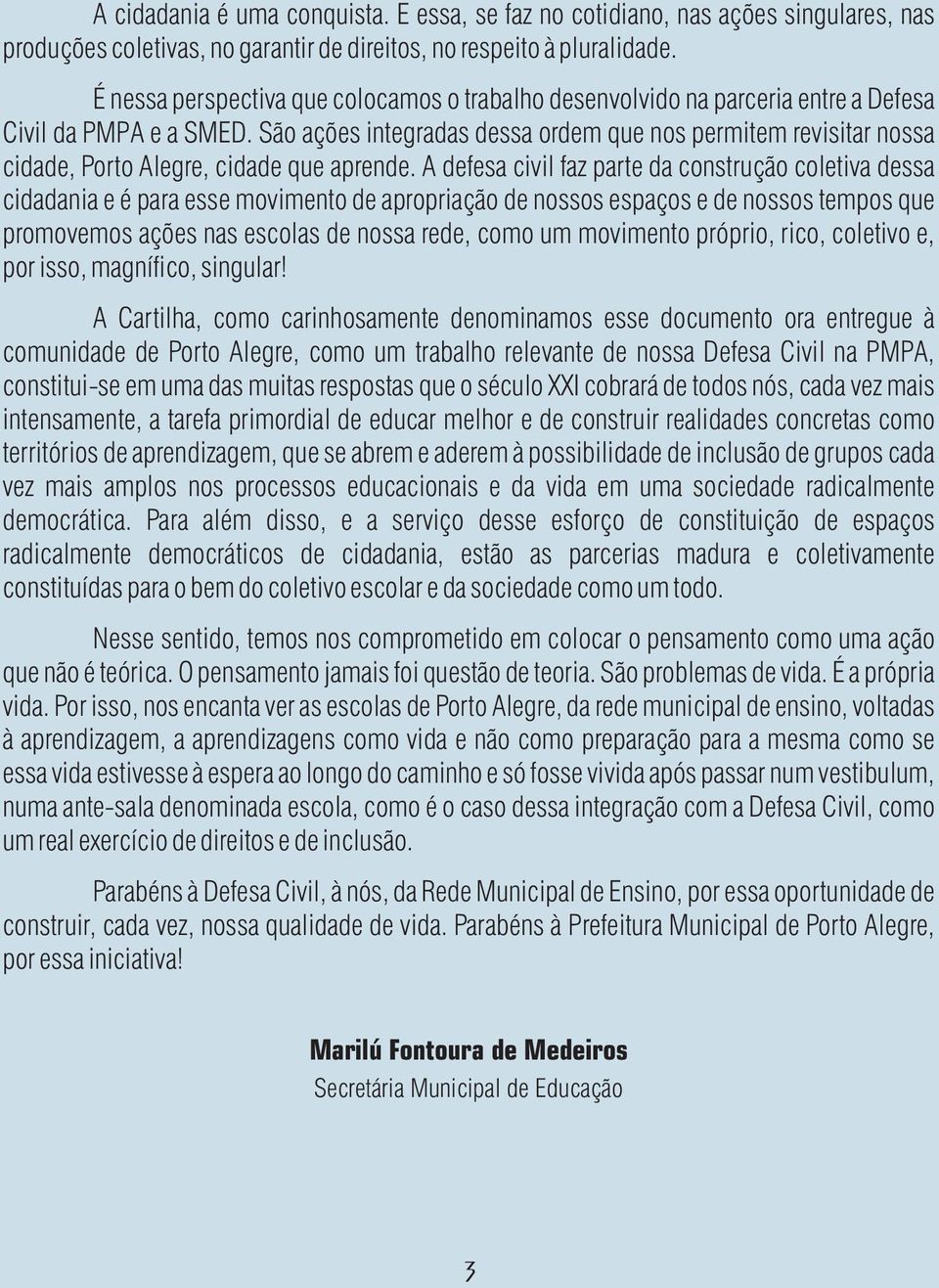 São ações integradas dessa ordem que nos permitem revisitar nossa cidade, Porto Alegre, cidade que aprende.