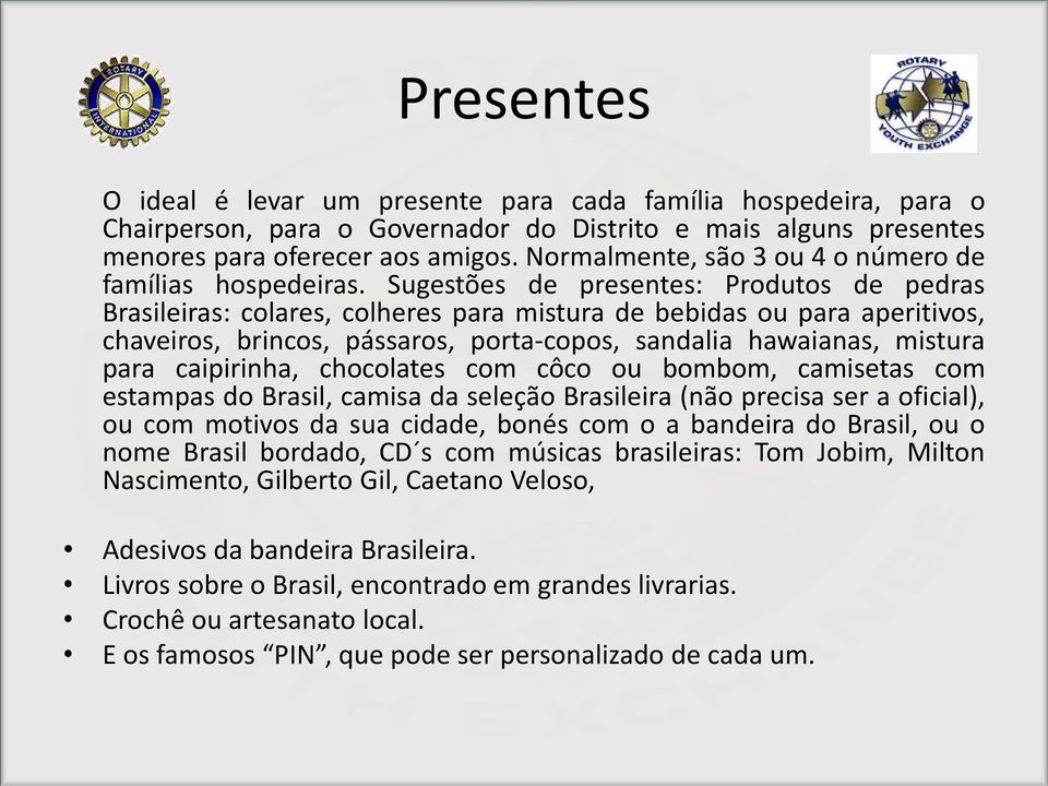 Sugestões de presentes: Produtos de pedras Brasileiras: colares, colheres para mistura de bebidas ou para aperitivos, chaveiros, brincos, pássaros, porta-copos, sandalia hawaianas, mistura para