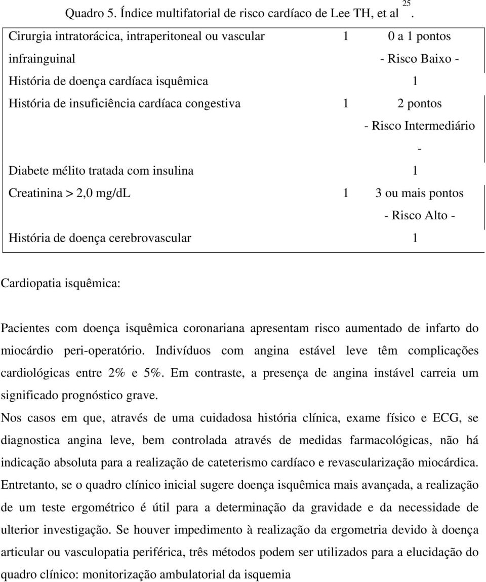 Risco Intermediário - Diabete mélito tratada com insulina 1 Creatinina > 2,0 mg/dl 1 3 ou mais pontos - Risco Alto - História de doença cerebrovascular 1 Cardiopatia isquêmica: Pacientes com doença