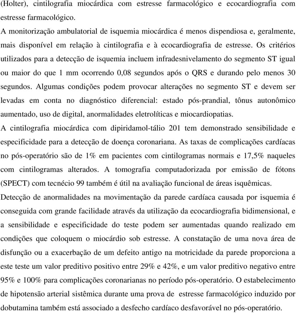 Os critérios utilizados para a detecção de isquemia incluem infradesnivelamento do segmento ST igual ou maior do que 1 mm ocorrendo 0,08 segundos após o QRS e durando pelo menos 30 segundos.