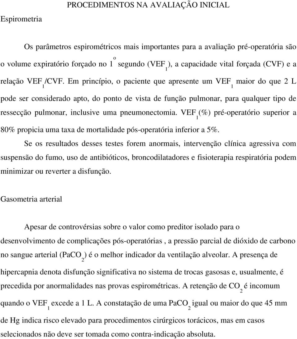 Em princípio, o paciente que apresente um VEF maior do que 2 L 1 1 pode ser considerado apto, do ponto de vista de função pulmonar, para qualquer tipo de ressecção pulmonar, inclusive uma