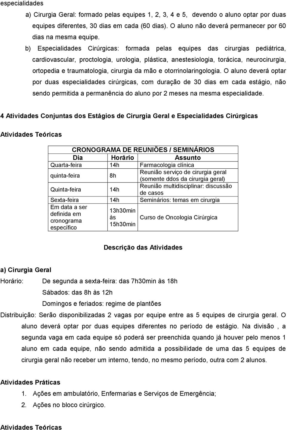 b) Especialidades Cirúrgicas: formada pelas equipes das cirurgias pediátrica, cardiovascular, proctologia, urologia, plástica, anestesiologia, torácica, neurocirurgia, ortopedia e traumatologia,