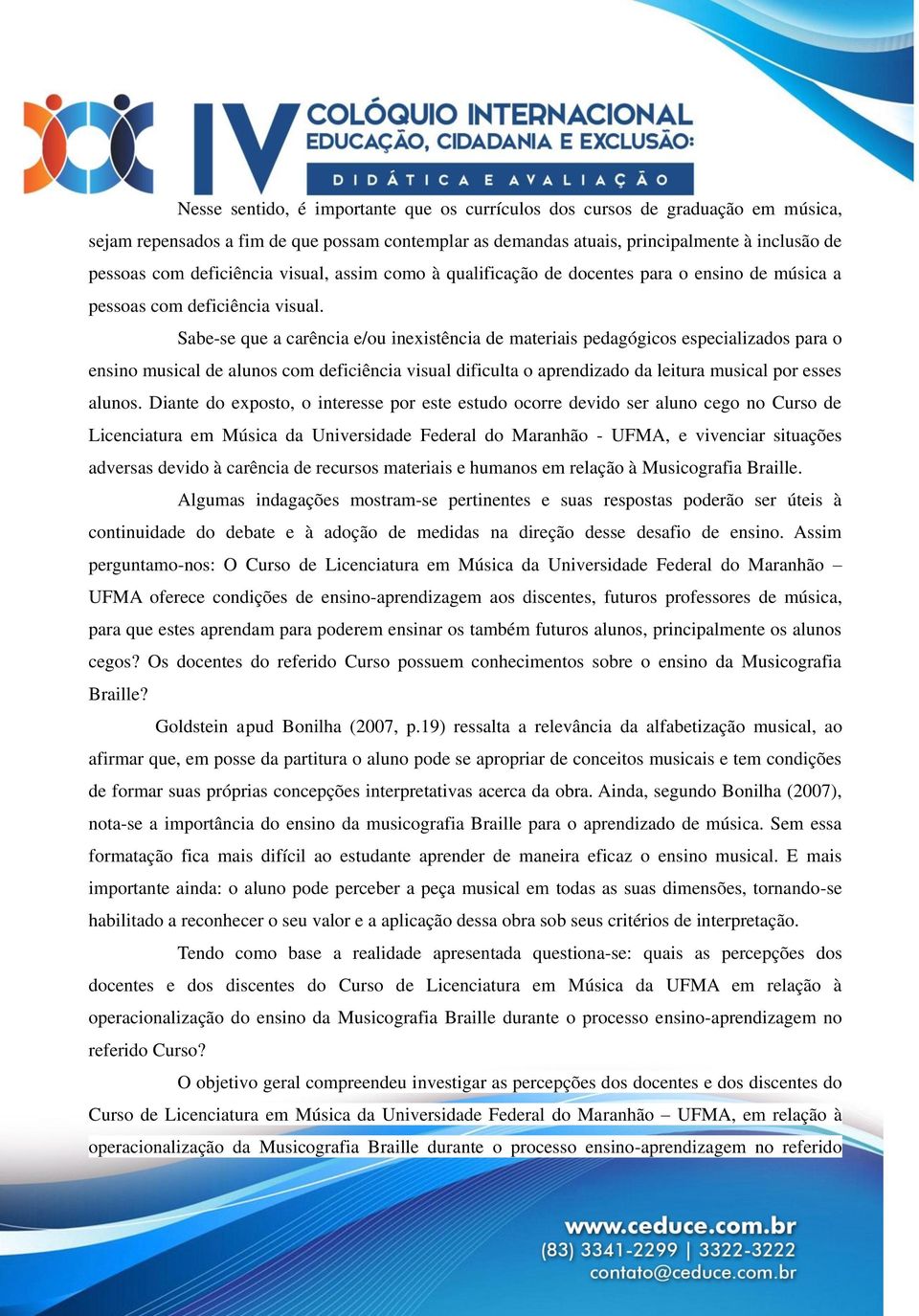 Sabe-se que a carência e/ou inexistência de materiais pedagógicos especializados para o ensino musical de alunos com deficiência visual dificulta o aprendizado da leitura musical por esses alunos.