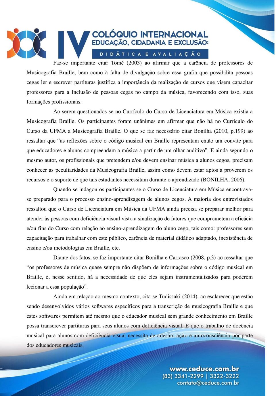 Ao serem questionados se no Currículo do Curso de Licenciatura em Música existia a Musicografia Braille.