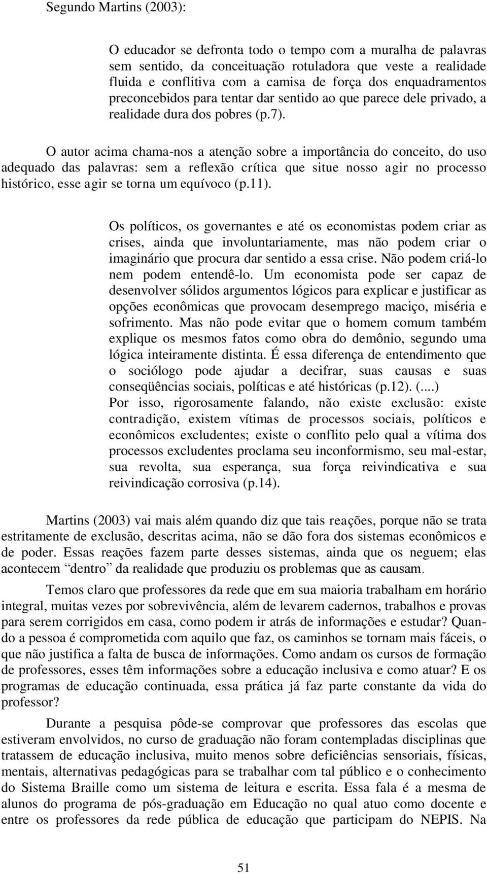 O autor acima chama-nos a atenção sobre a importância do conceito, do uso adequado das palavras: sem a reflexão crítica que situe nosso agir no processo histórico, esse agir se torna um equívoco (p.