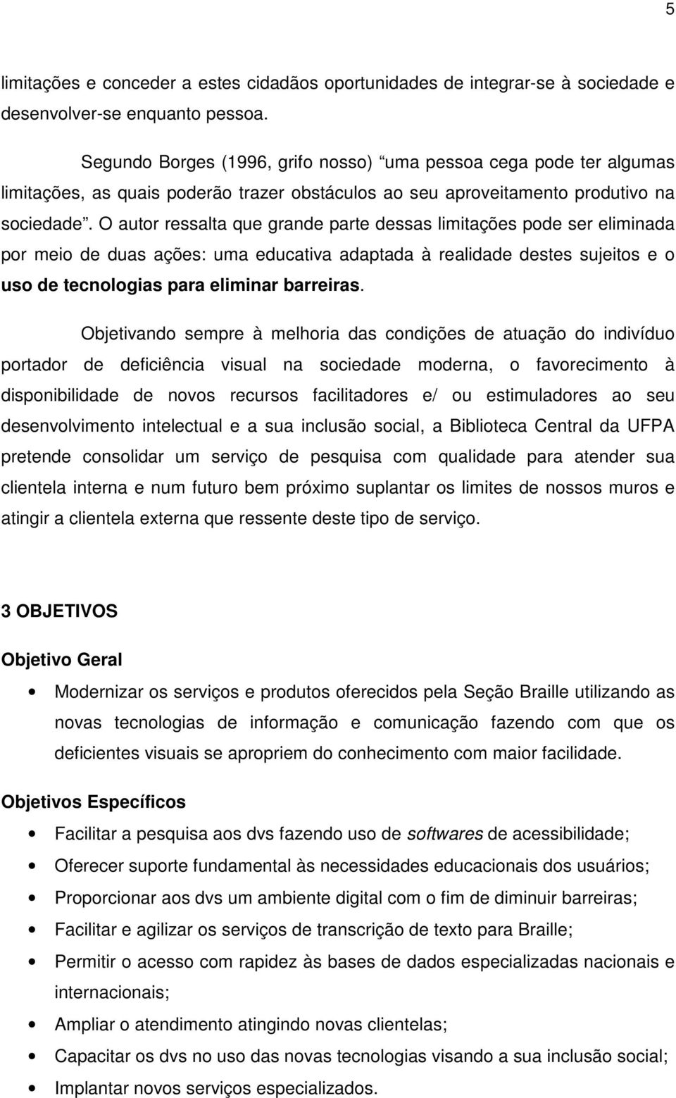 O autor ressalta que grande parte dessas limitações pode ser eliminada por meio de duas ações: uma educativa adaptada à realidade destes sujeitos e o uso de tecnologias para eliminar barreiras.