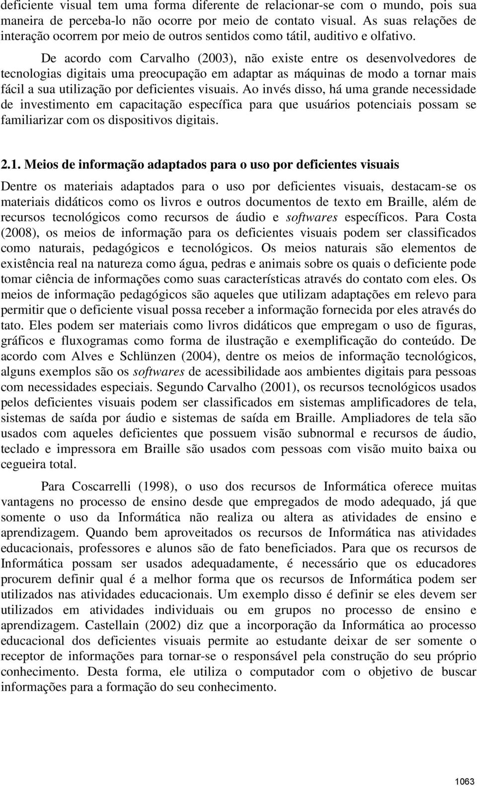 De acordo com Carvalho (2003), não existe entre os desenvolvedores de tecnologias digitais uma preocupação em adaptar as máquinas de modo a tornar mais fácil a sua utilização por deficientes visuais.