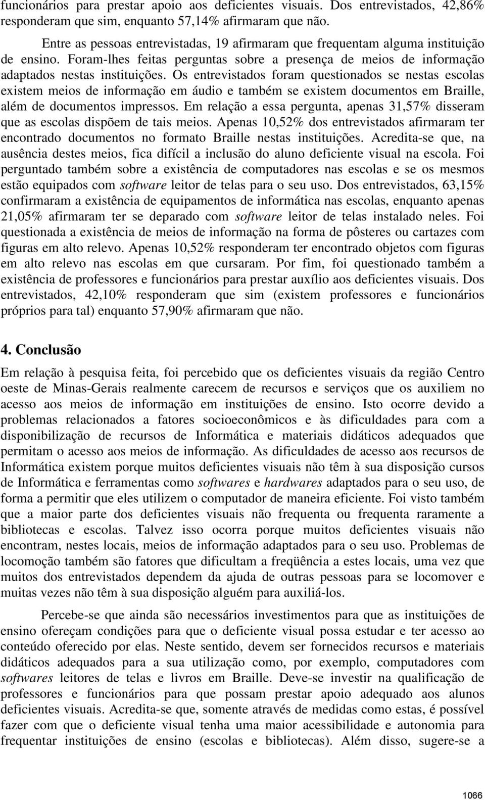 Os entrevistados foram questionados se nestas escolas existem meios de informação em áudio e também se existem documentos em Braille, além de documentos impressos.