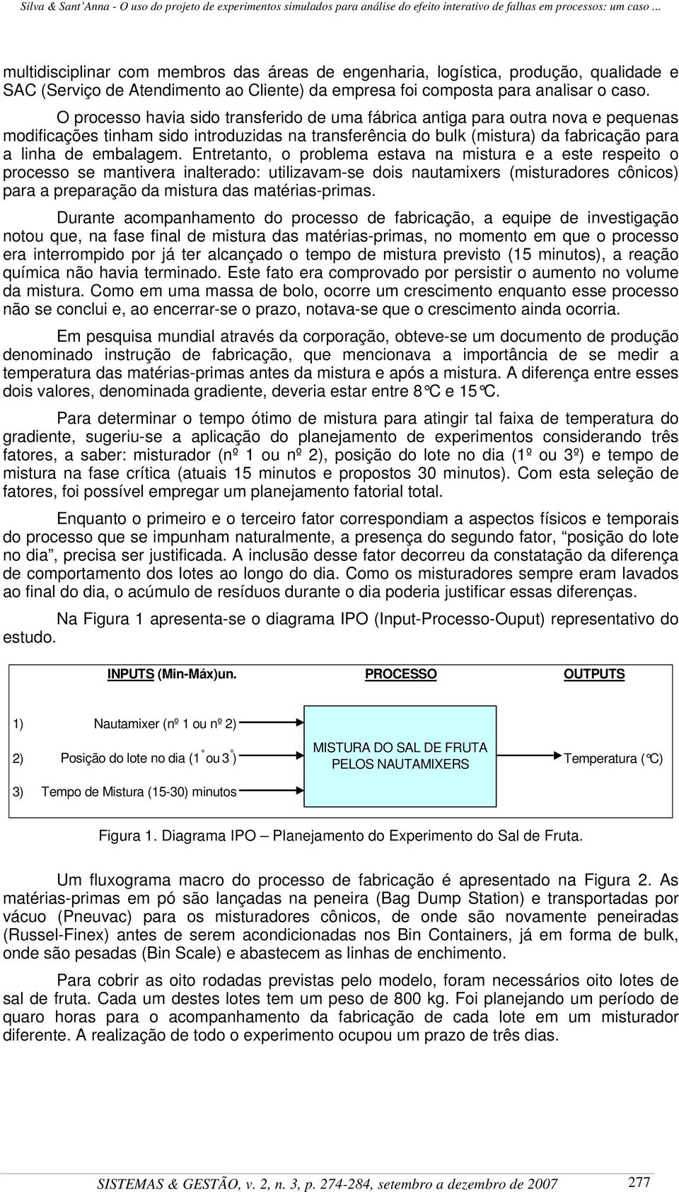 Entretanto, o problema estava na mistura e a este respeito o processo se mantivera inalterado: utilizavam-se dois nautamixers (misturadores cônicos) para a preparação da mistura das matérias-primas.