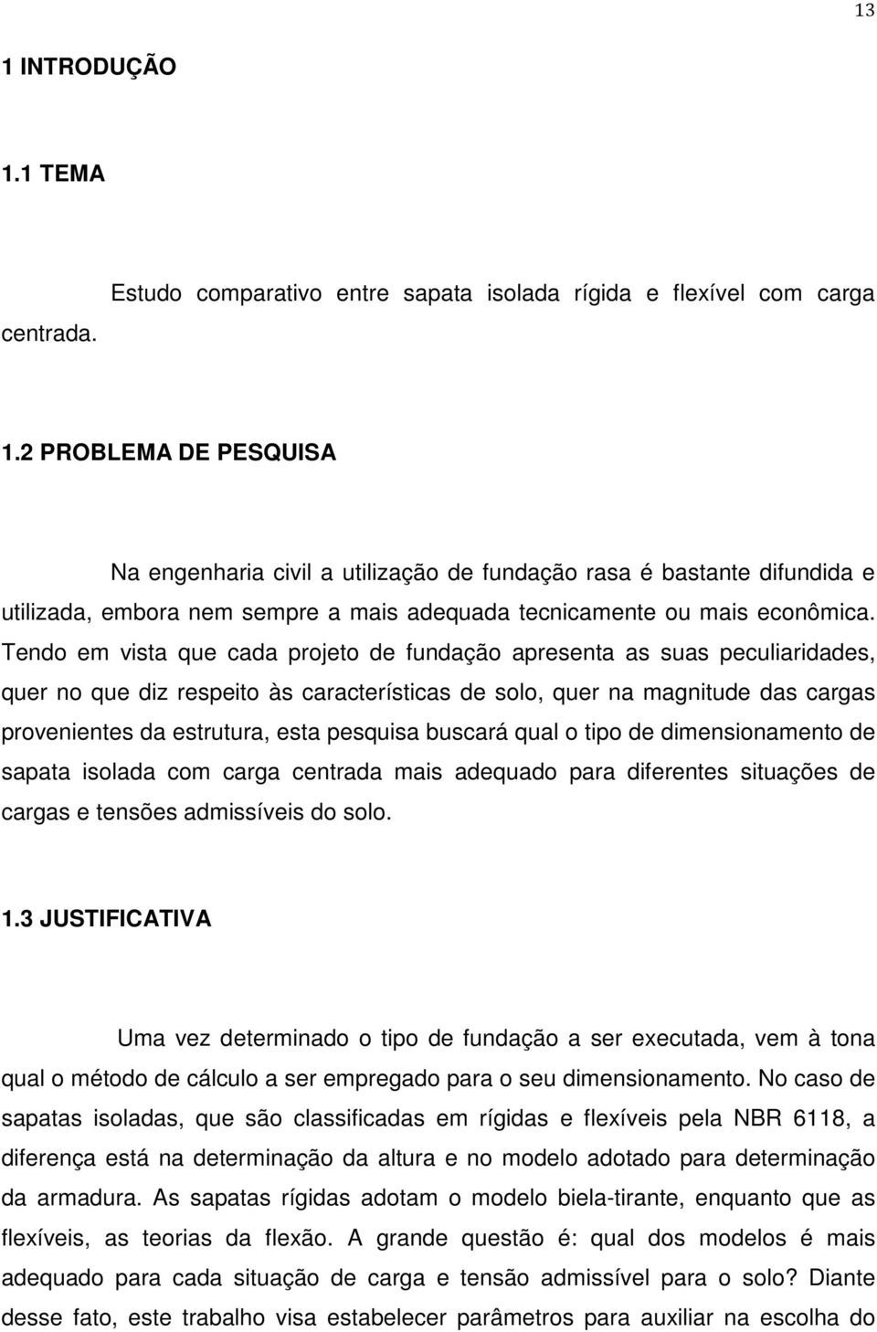 Tendo em vista que cada projeto de fundação apresenta as suas peculiaridades, quer no que diz respeito às características de solo, quer na magnitude das cargas provenientes da estrutura, esta