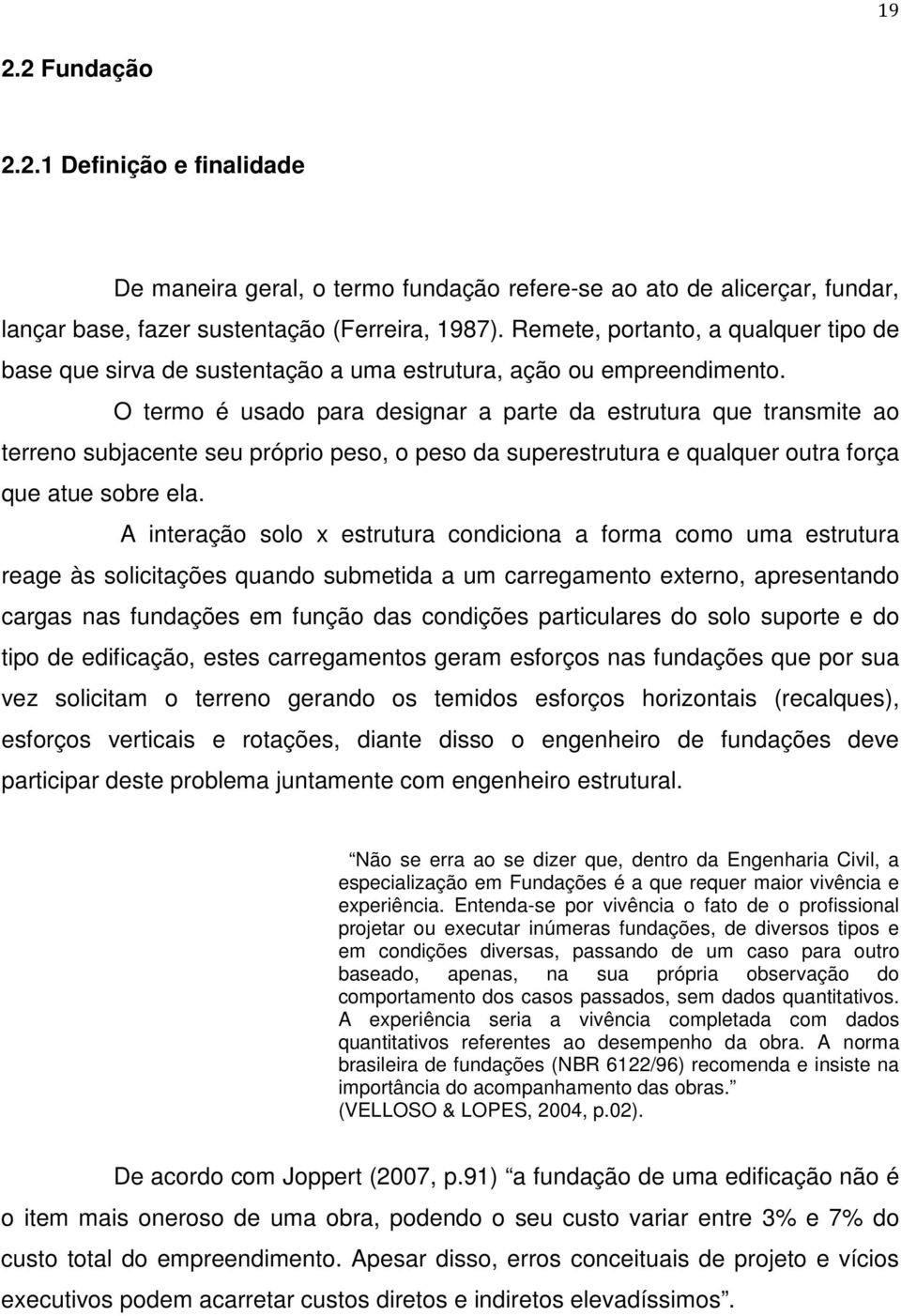 O termo é usado para designar a parte da estrutura que transmite ao terreno subjacente seu próprio peso, o peso da superestrutura e qualquer outra força que atue sobre ela.