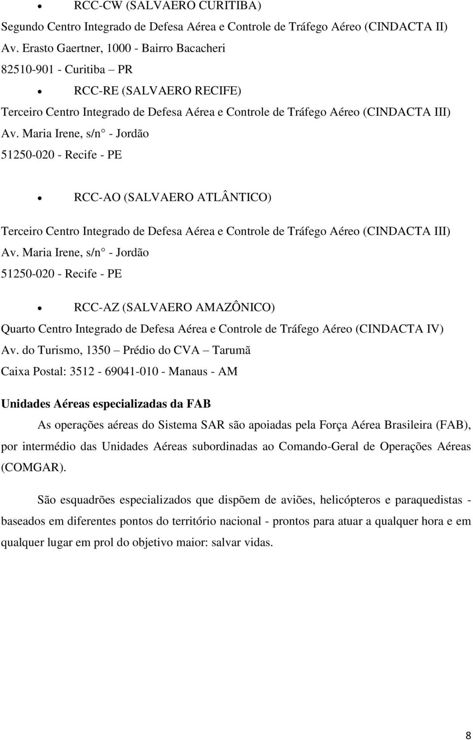 Maria Irene, s/n - Jordão 51250-020 - Recife - PE RCC-AO (SALVAERO ATLÂNTICO) Terceiro Centro Integrado de Defesa Aérea e Controle de Tráfego Aéreo (CINDACTA III) Av.