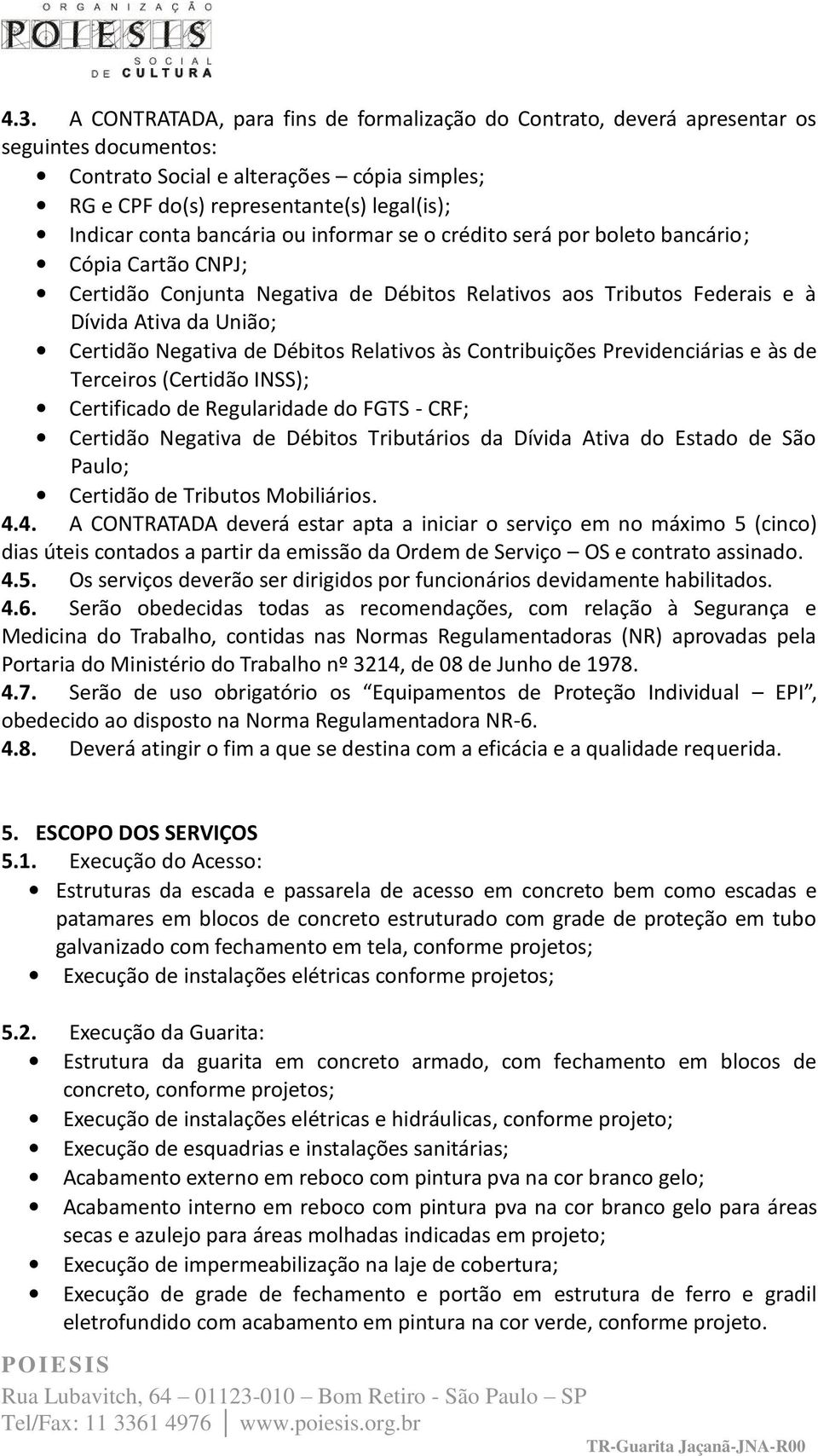 de Débitos Relativos às Contribuições Previdenciárias e às de Terceiros (Certidão INSS); Certificado de Regularidade do FGTS CRF; Certidão Negativa de Débitos Tributários da Dívida Ativa do Estado de