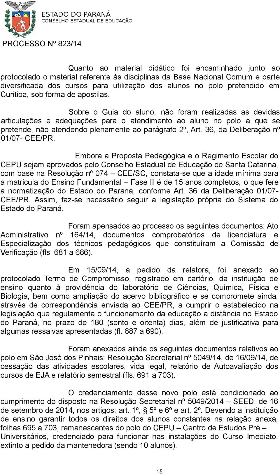 Sobre o Guia do aluno, não foram realizadas as devidas articulações e adequações para o atendimento ao aluno no polo a que se pretende, não atendendo plenamente ao parágrafo 2º, Art.