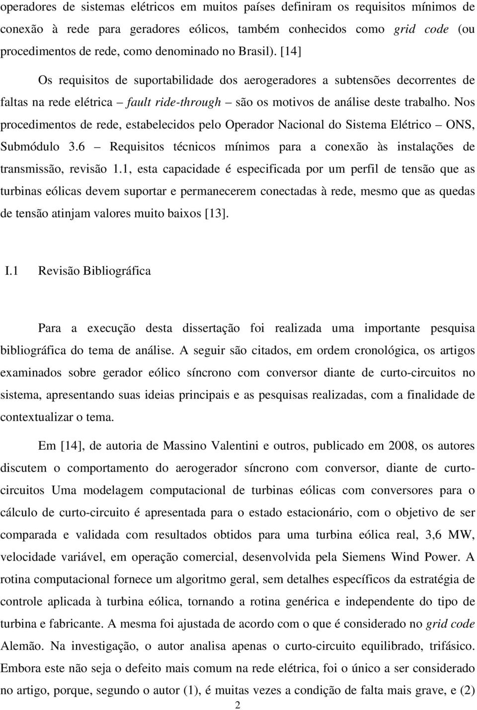 Nos procedimentos de rede, estabelecidos pelo Operador Nacional do Sistema Elétrico ONS, Submódulo 3.6 Requisitos técnicos mínimos para a conexão às instalações de transmissão, revisão 1.