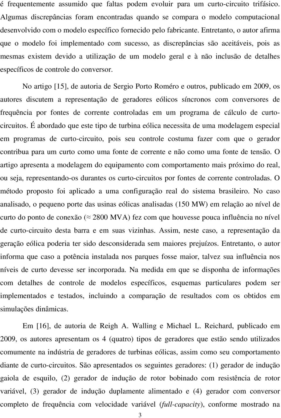 Entretanto, o autor afirma que o modelo foi implementado com sucesso, as discrepâncias são aceitáveis, pois as mesmas existem devido a utilização de um modelo geral e à não inclusão de detalhes