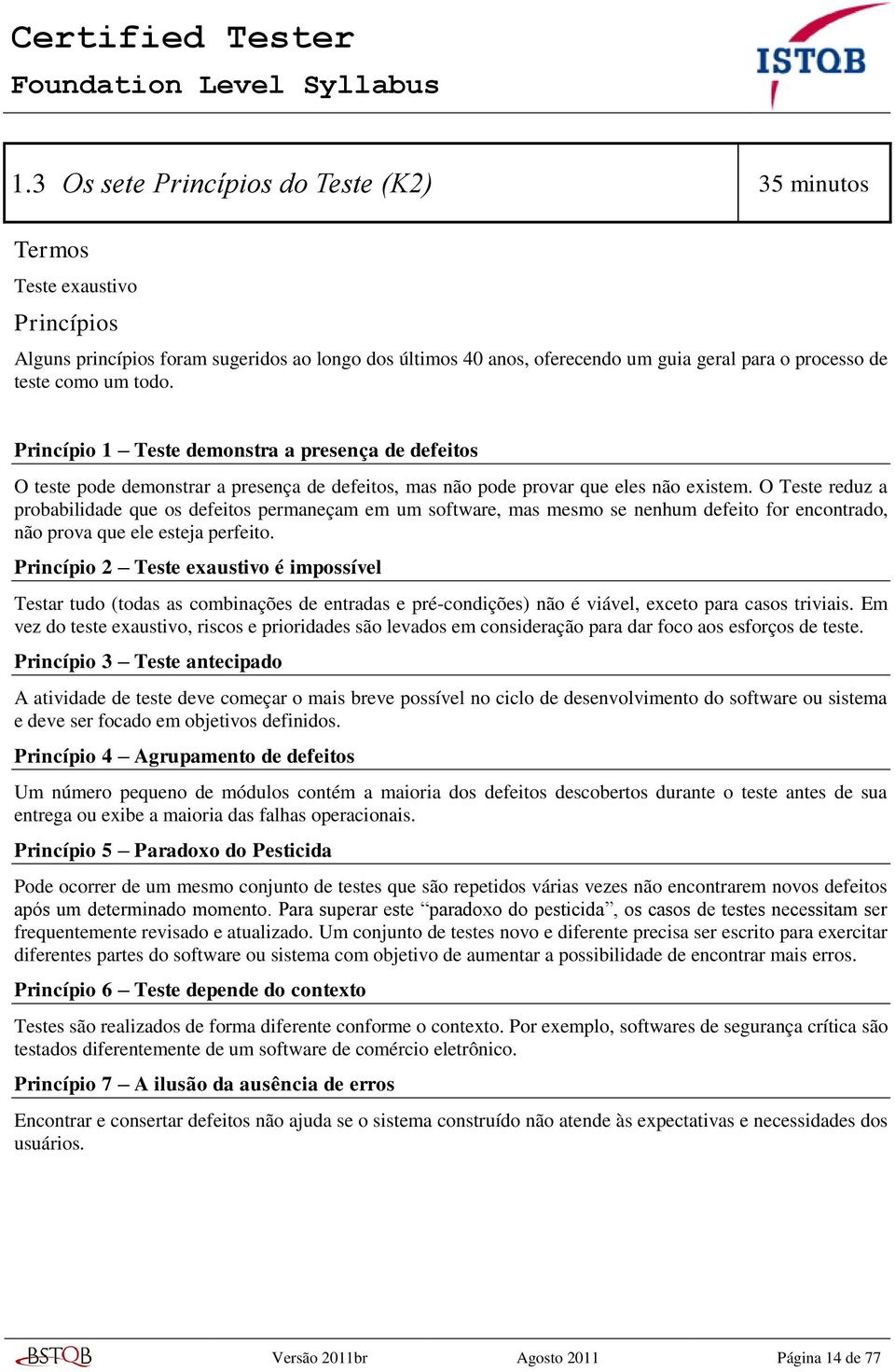 O Teste reduz a probabilidade que os defeitos permaneçam em um software, mas mesmo se nenhum defeito for encontrado, não prova que ele esteja perfeito.