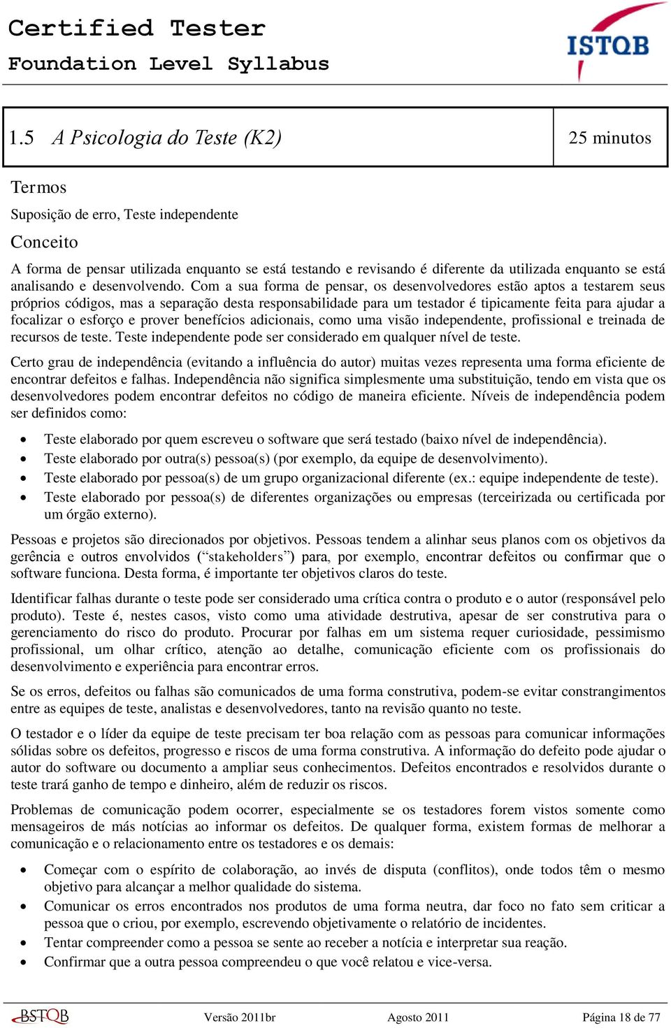 Com a sua forma de pensar, os desenvolvedores estão aptos a testarem seus próprios códigos, mas a separação desta responsabilidade para um testador é tipicamente feita para ajudar a focalizar o