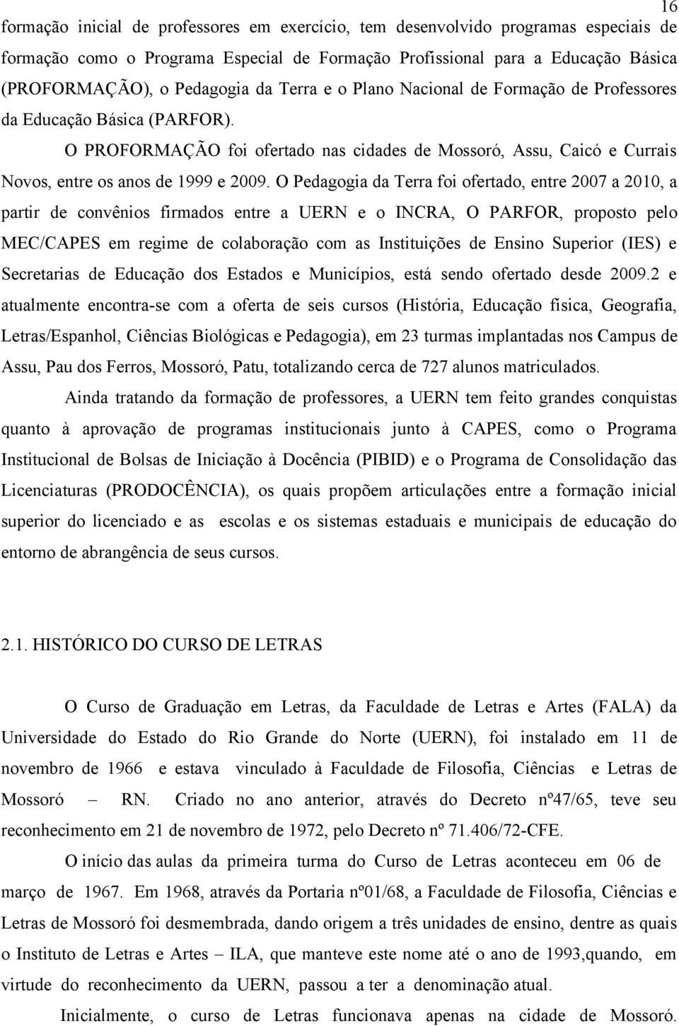 O Pedagogia da Terra foi ofertado, entre 2007 a 2010, a partir de convênios firmados entre a UERN e o INCRA, O PARFOR, proposto pelo MEC/CAPES em regime de colaboração com as Instituições de Ensino