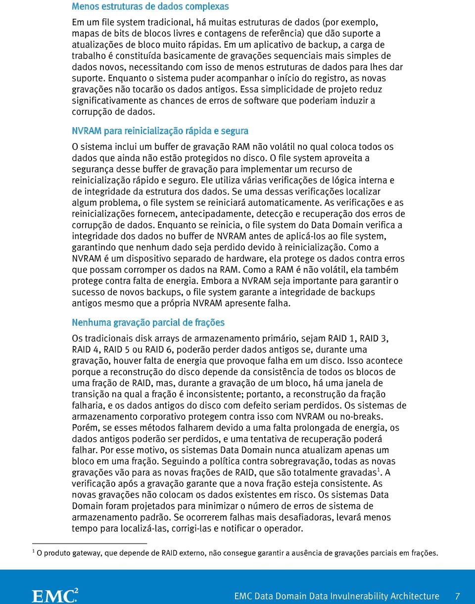 Em um aplicativo de backup, a carga de trabalho é constituída basicamente de gravações sequenciais mais simples de dados novos, necessitando com isso de menos estruturas de dados para lhes dar