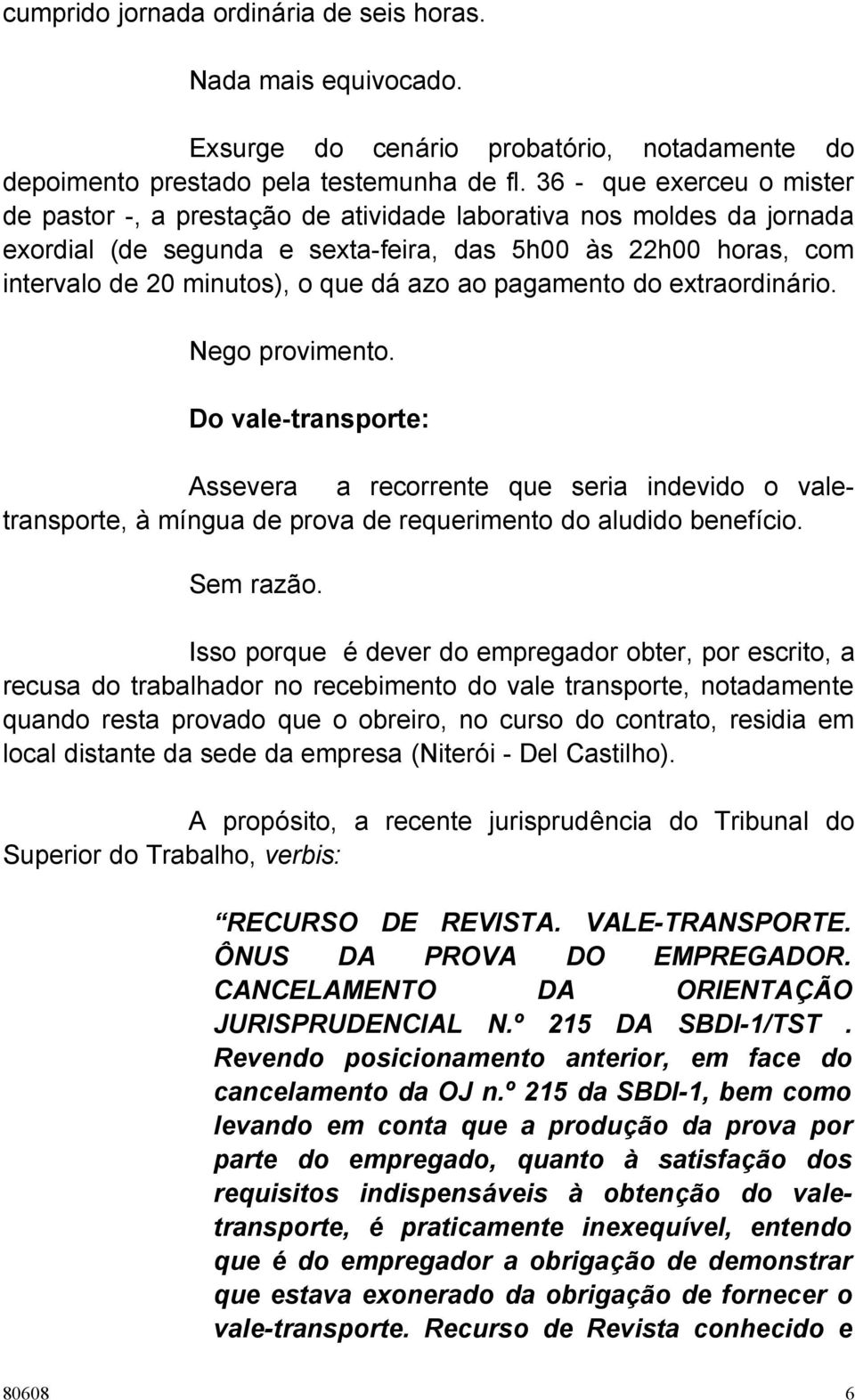 azo ao pagamento do extraordinário. Nego provimento. Do vale-transporte: Assevera a recorrente que seria indevido o valetransporte, à míngua de prova de requerimento do aludido benefício. Sem razão.