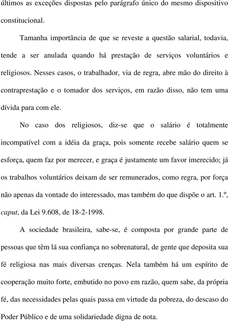 Nesses casos, o trabalhador, via de regra, abre mão do direito à contraprestação e o tomador dos serviços, em razão disso, não tem uma dívida para com ele.