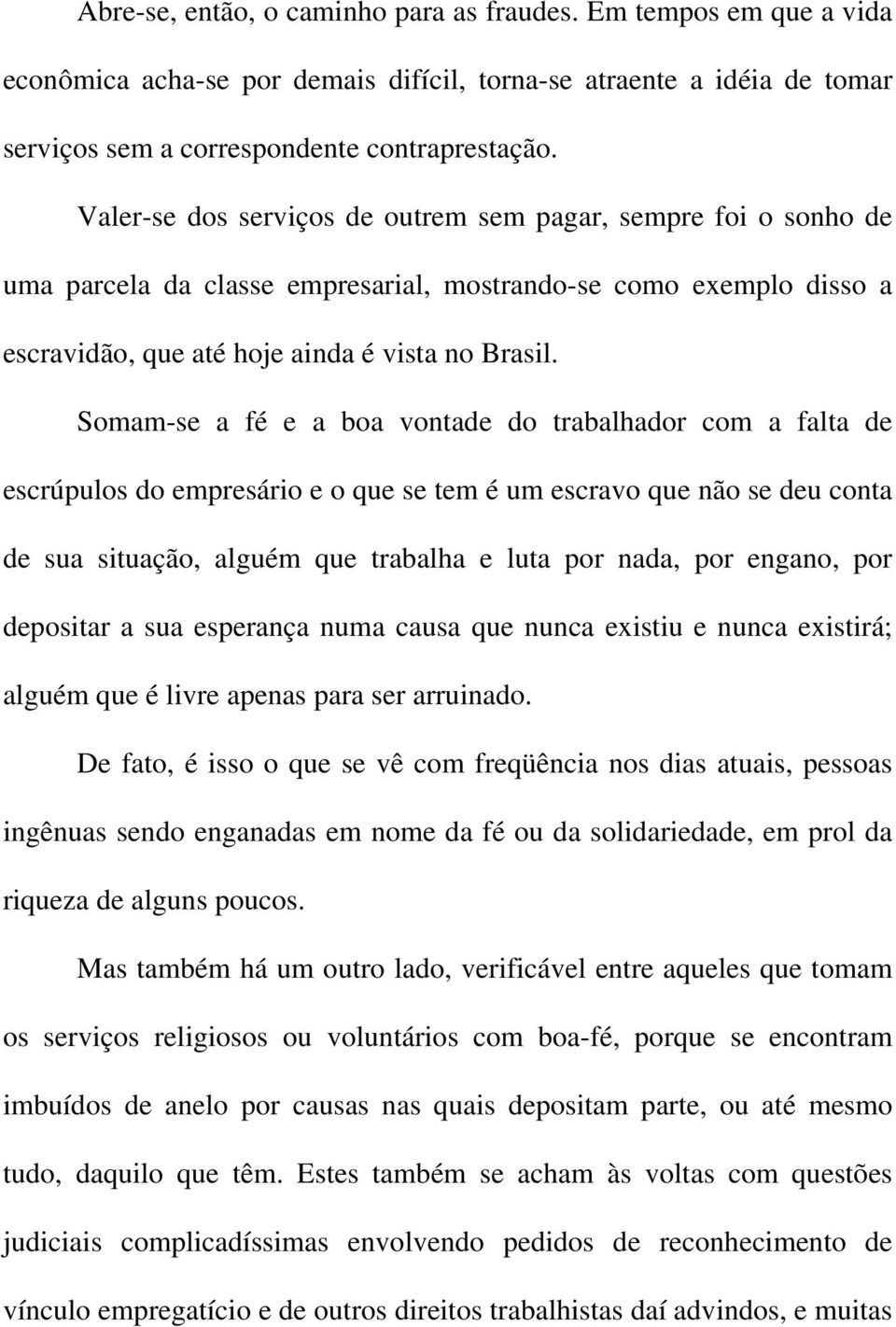 Somam-se a fé e a boa vontade do trabalhador com a falta de escrúpulos do empresário e o que se tem é um escravo que não se deu conta de sua situação, alguém que trabalha e luta por nada, por engano,