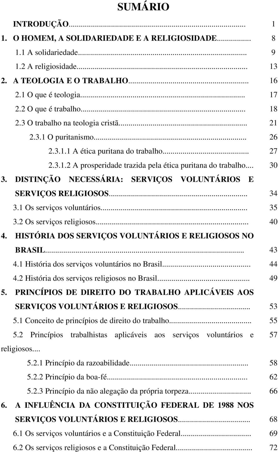 .. 30 3. DISTINÇÃO NECESSÁRIA: SERVIÇOS VOLUNTÁRIOS E SERVIÇOS RELIGIOSOS... 34 3.1 Os serviços voluntários... 35 3.2 Os serviços religiosos... 40 4.