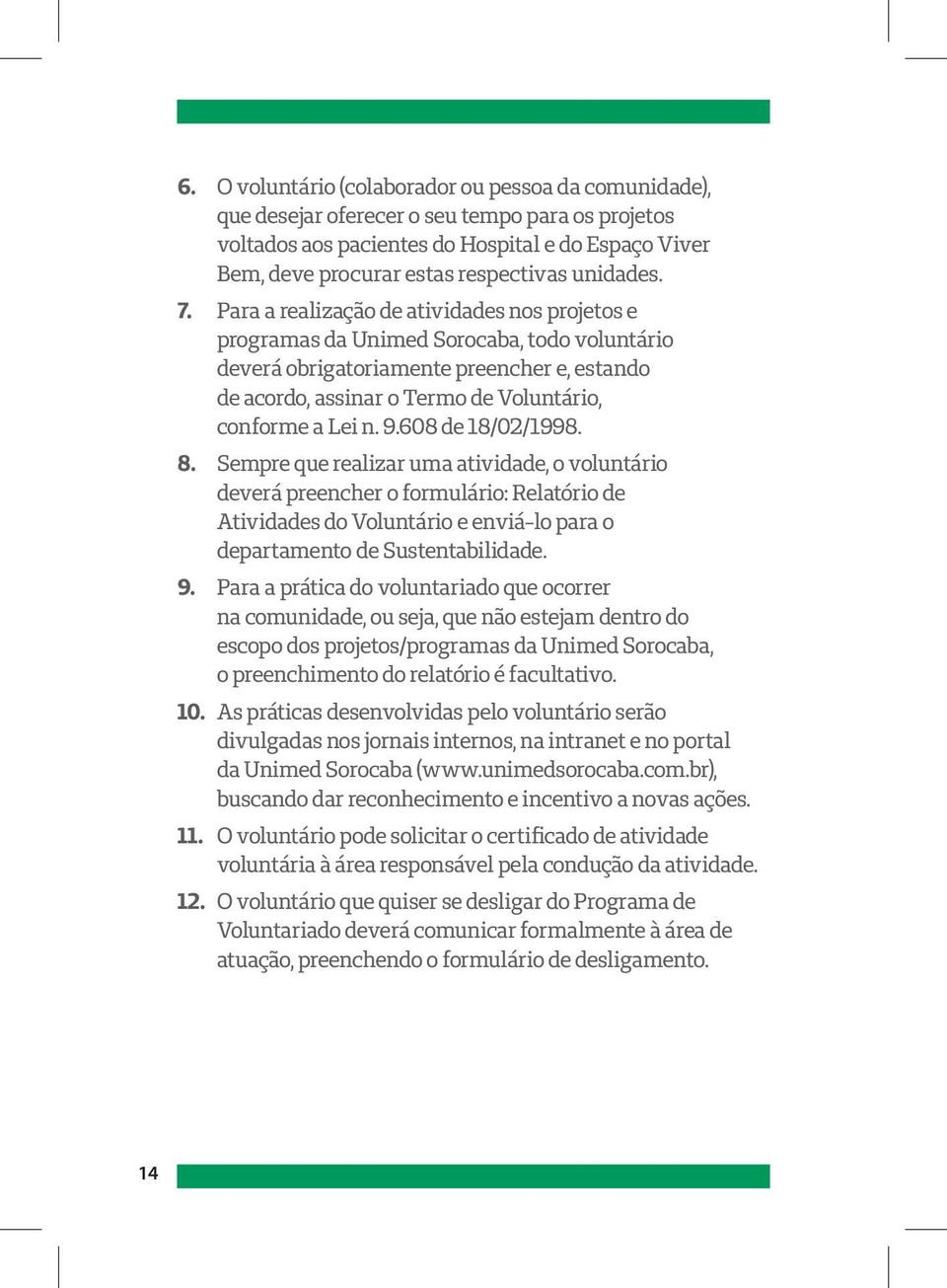 Para a realização de atividades nos projetos e programas da Unimed Sorocaba, todo voluntário deverá obrigatoriamente preencher e, estando de acordo, assinar o Termo de Voluntário, conforme a Lei n. 9.