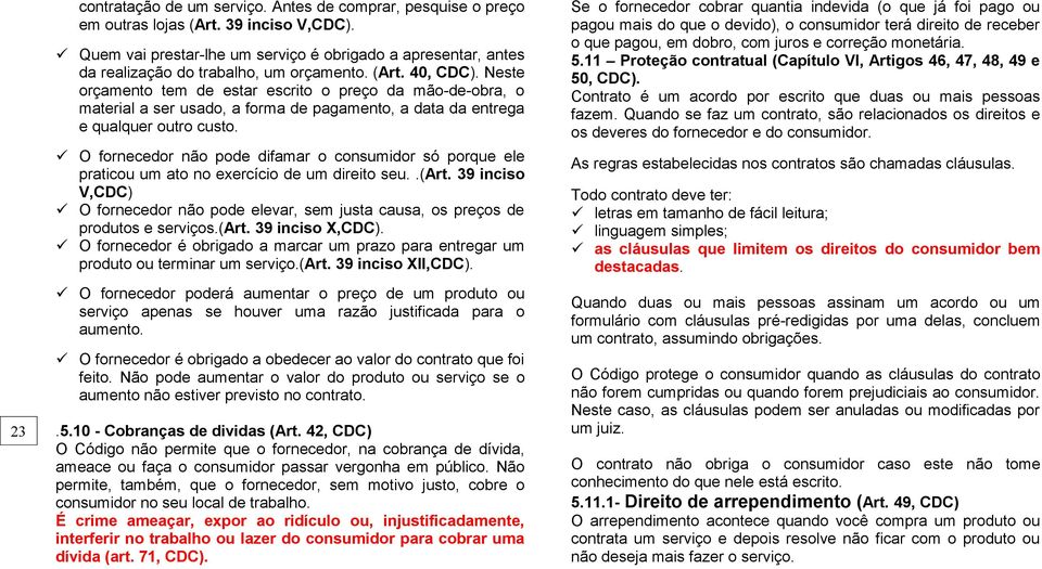 Neste orçamento tem de estar escrito o preço da mão-de-obra, o material a ser usado, a forma de pagamento, a data da entrega e qualquer outro custo.