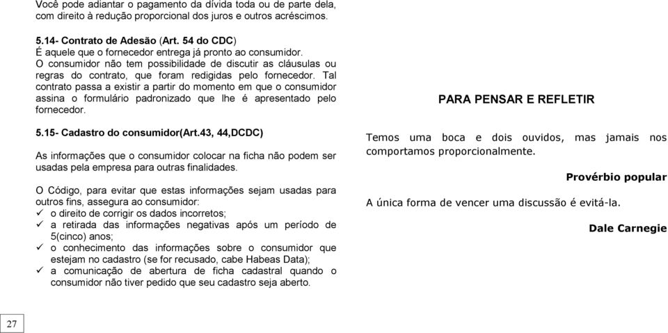 Tal contrato passa a existir a partir do momento em que o consumidor assina o formulário padronizado que lhe é apresentado pelo fornecedor. 5.15- Cadastro do consumidor(art.