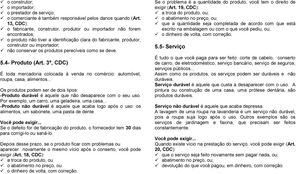 produtos perecíveis como se deve. 5.4- Produto (Art. 3º, CDC) É toda mercadoria colocada à venda no comércio: automóvel, roupa, casa, alimentos.