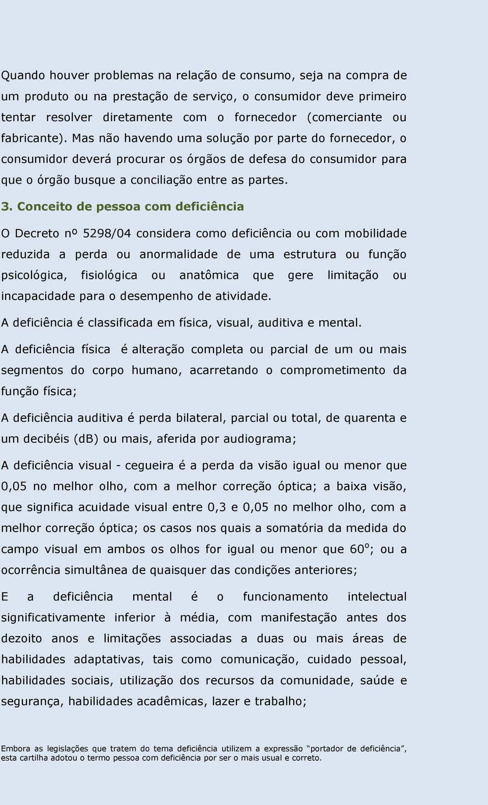 Conceito de pessoa com deficiência O Decreto nº 5298/04 considera como deficiência ou com mobilidade reduzida a perda ou anormalidade de uma estrutura ou função psicológica, fisiológica ou anatômica