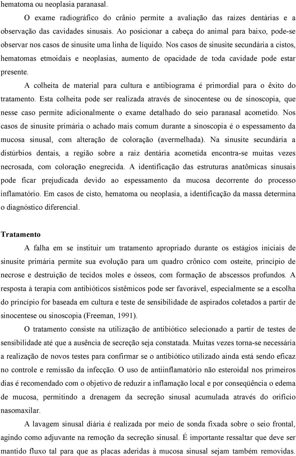 Nos casos de sinusite secundária a cistos, hematomas etmoidais e neoplasias, aumento de opacidade de toda cavidade pode estar presente.