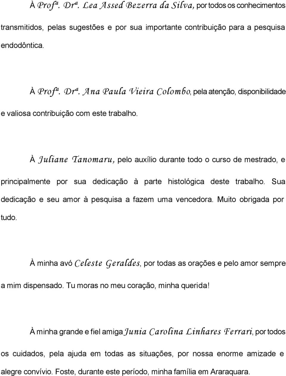 Muito obrigada por tudo. À minha avó Celeste Geraldes, por todas as orações e pelo amor sempre a mim dispensado. Tu moras no meu coração, minha querida!