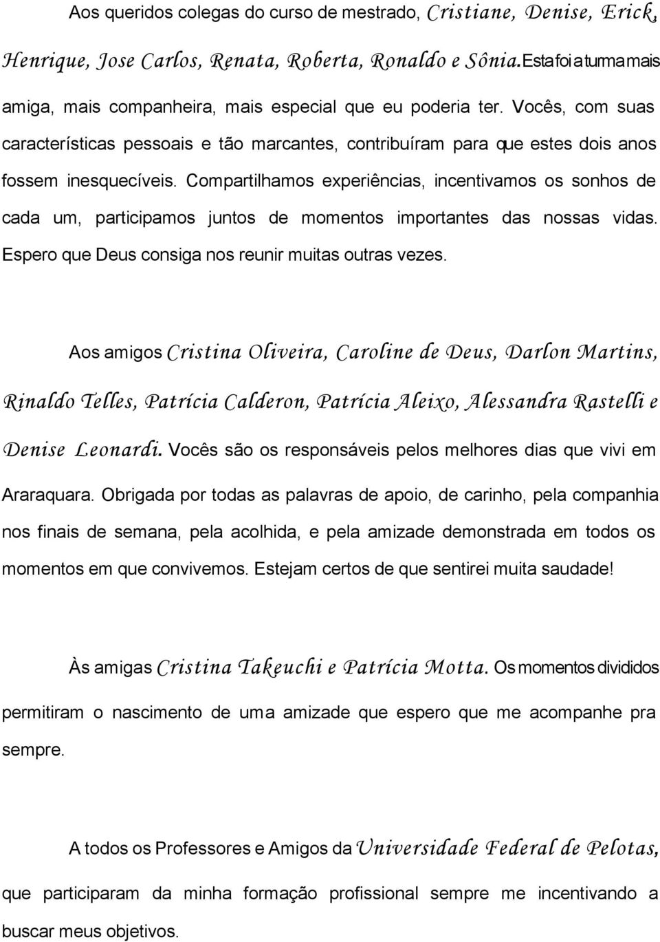 Compartilhamos experiências, incentivamos os sonhos de cada um, participamos juntos de momentos importantes das nossas vidas. Espero que Deus consiga nos reunir muitas outras vezes.