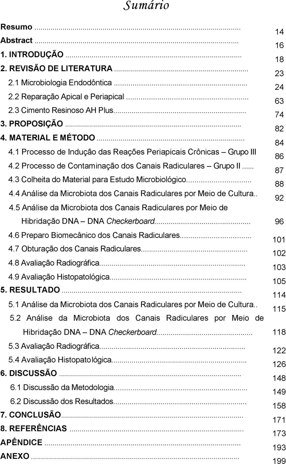 3 Colheita do Material para Estudo Microbiológico... 88 4.4 Análise da Microbiota dos Canais Radiculares por Meio de Cultura.. 92 4.