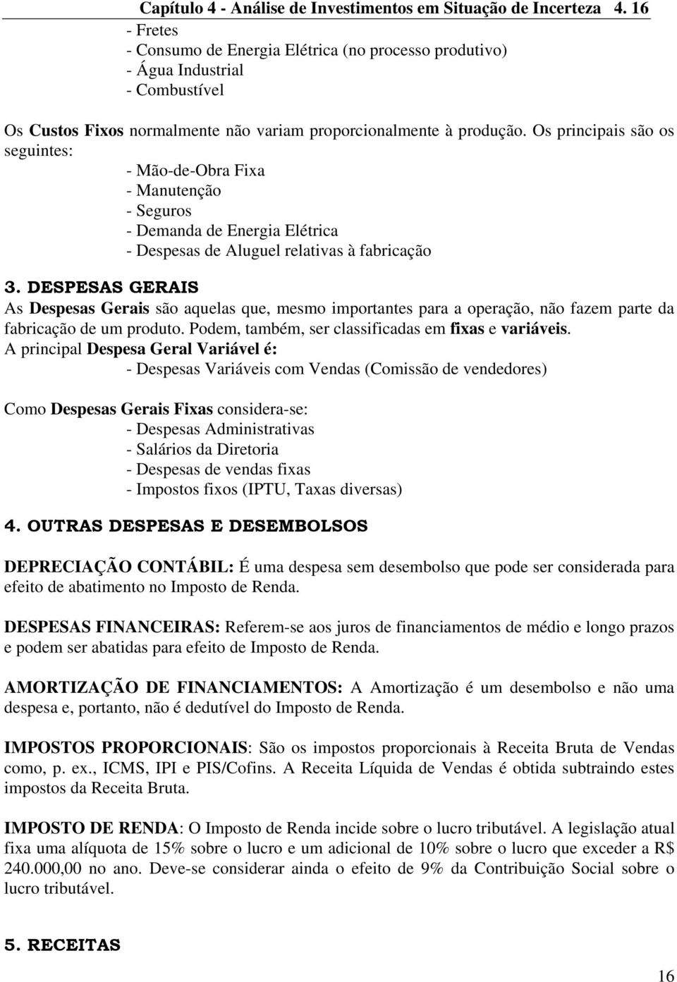 Os principais são os seguintes: - Mão-de-Obra Fixa - Manutenção - Seguros - Demanda de Energia Elétrica - Despesas de Aluguel relativas à fabricação 3.