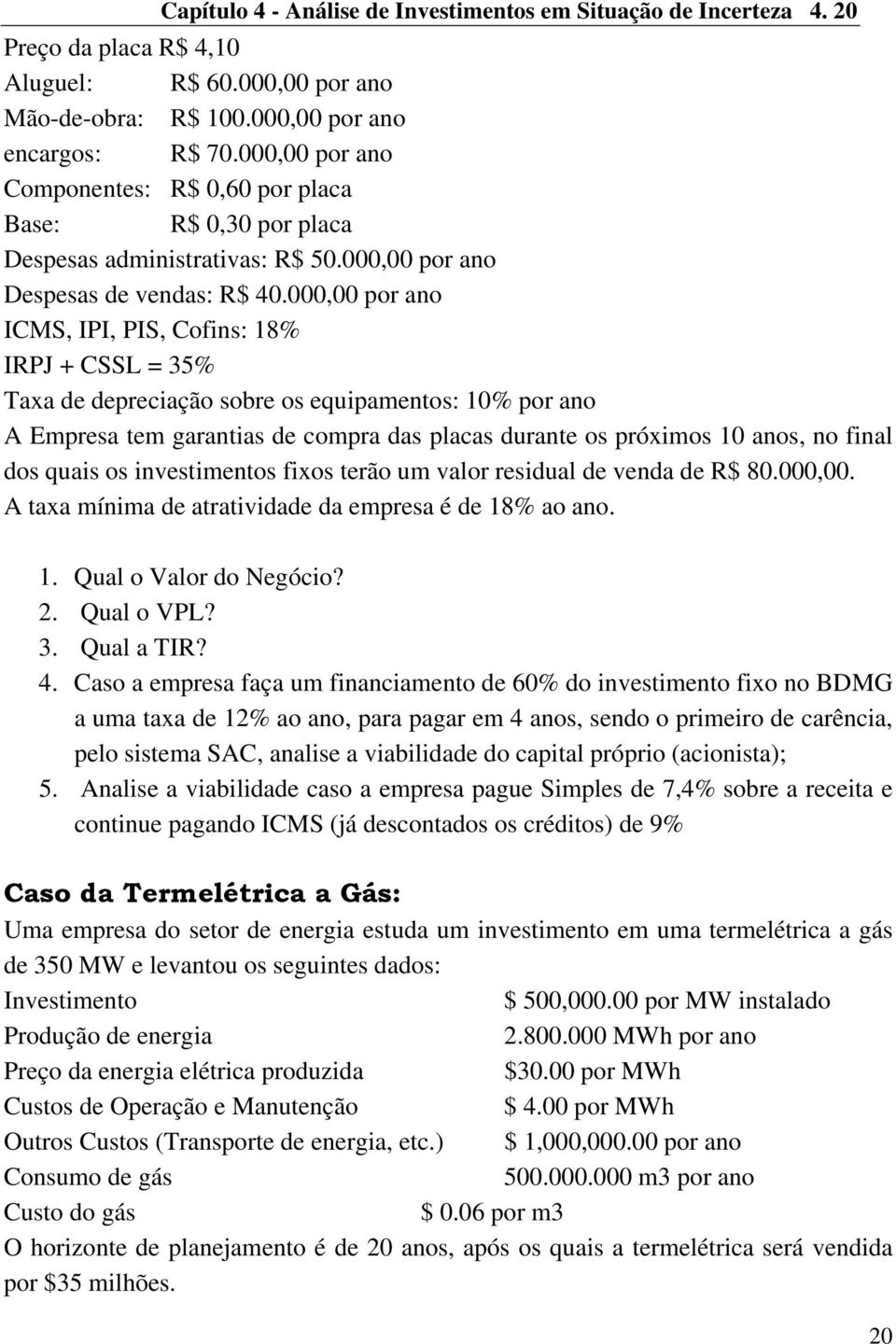 000,00 por ano ICMS, IPI, PIS, Cofins: 18% IRPJ + CSSL = 35% Taxa de depreciação sobre os equipamentos: 10% por ano A Empresa tem garantias de compra das placas durante os próximos 10 anos, no final