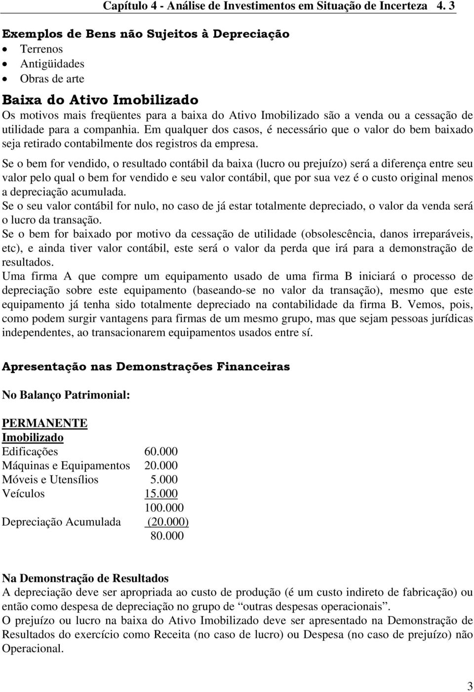 utilidade para a companhia. Em qualquer dos casos, é necessário que o valor do bem baixado seja retirado contabilmente dos registros da empresa.