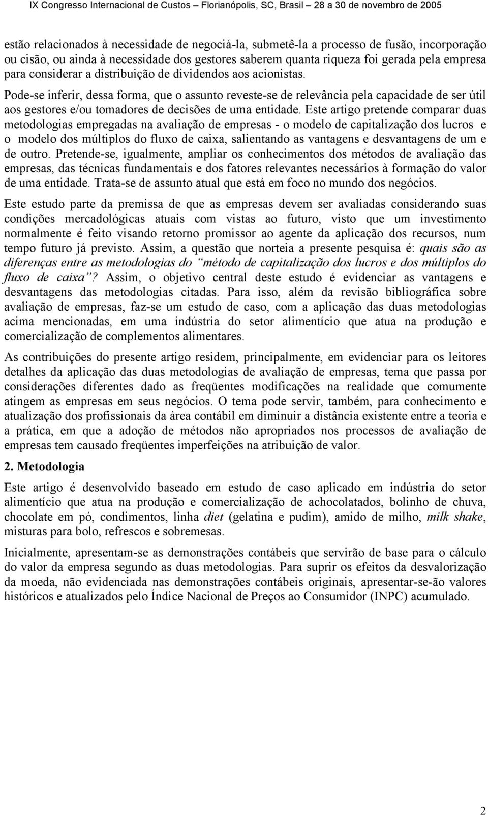 Pode-se inferir, dessa forma, que o assunto reveste-se de relevância pela capacidade de ser útil aos gestores e/ou tomadores de decisões de uma entidade.