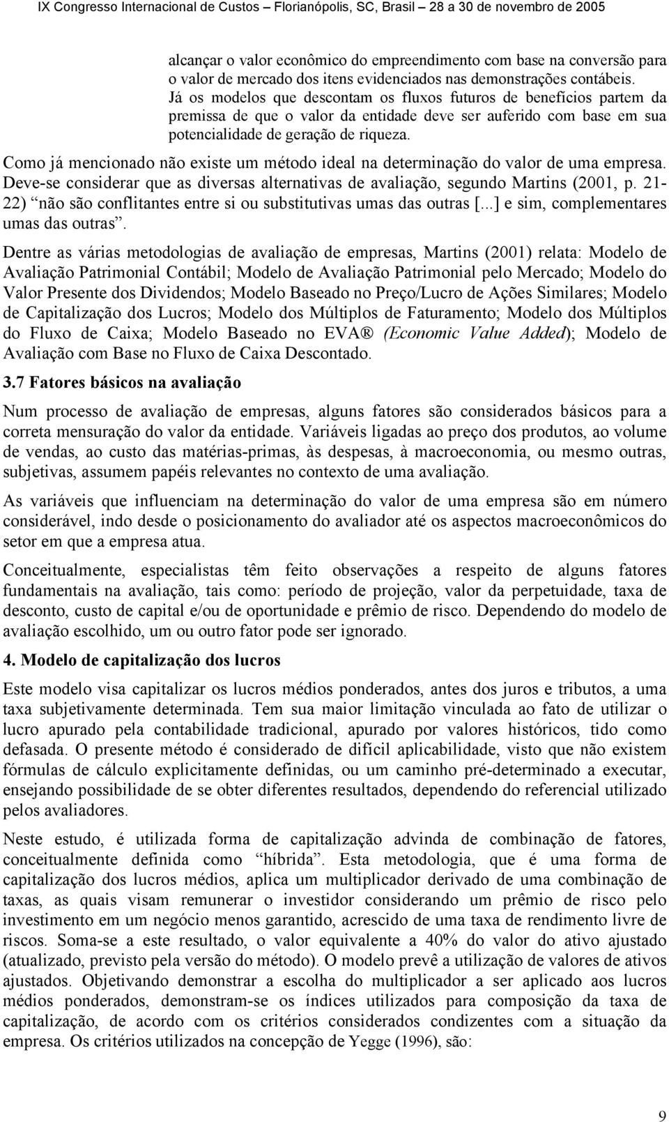 Como já mencionado não existe um método ideal na determinação do valor de uma empresa. Deve-se considerar que as diversas alternativas de avaliação, segundo Martins (2001, p.