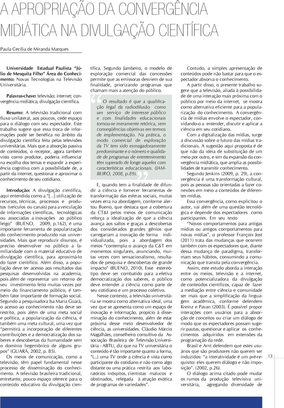 Resumo: A televisão tradicional com fluxo unilateral, aos poucos, cede espaço para o diálogo com seu espectador.