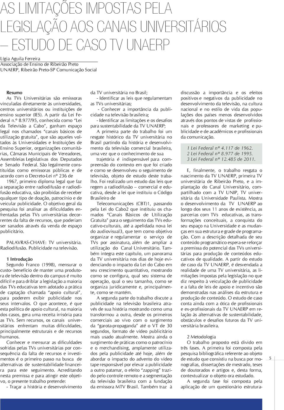 977/95, conhecida como Lei da Televisão a Cabo, ganham espaço legal nos chamados canais básicos de utilização gratuita, que são aqueles voltados às Universidades e Instituições de Ensino Superior,