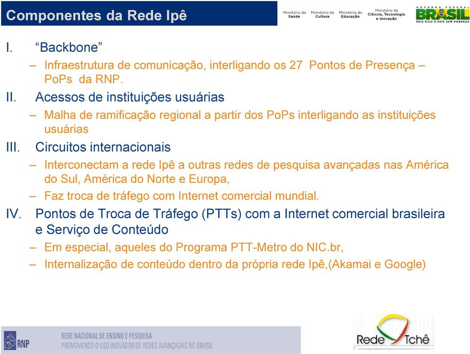 rede Ipê a outras redes de pesquisa avançadas nas América do Sul, América do Norte e Europa, Faz troca de tráfego com Internet comercial mundial.