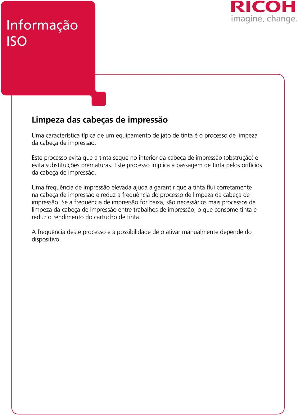 Uma frequência de impressão elevada ajuda a garantir que a tinta flui corretamente na cabeça de impressão e reduz a frequência do processo de limpeza da cabeça de impressão.