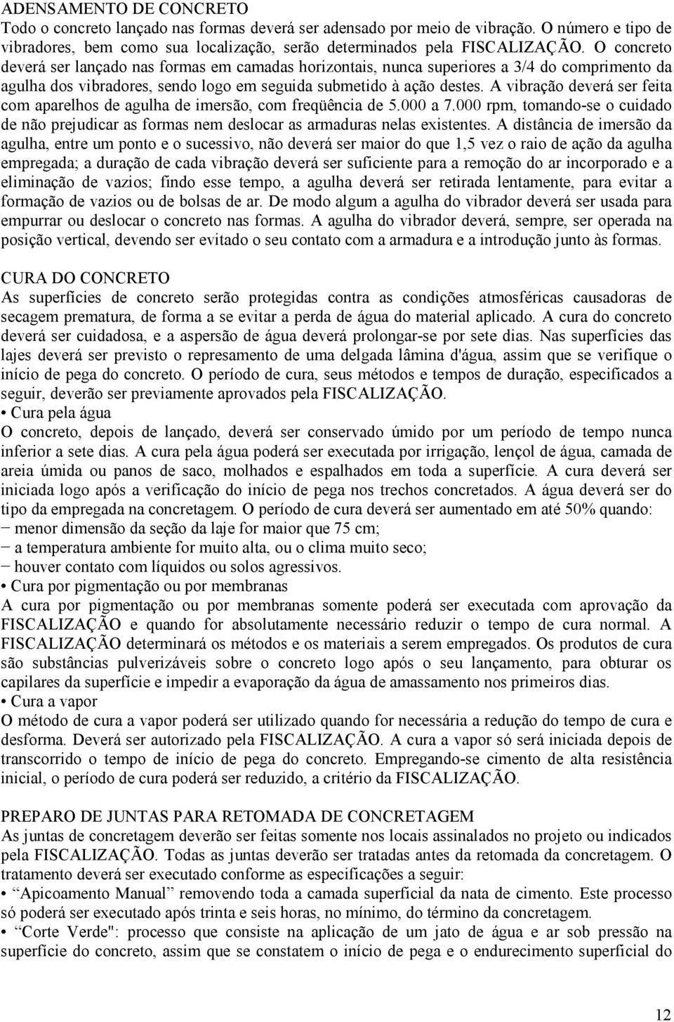 A vibração deverá ser feita com aparelhos de agulha de imersão, com freqüência de 5.000 a 7.000 rpm, tomando-se o cuidado de não prejudicar as formas nem deslocar as armaduras nelas existentes.