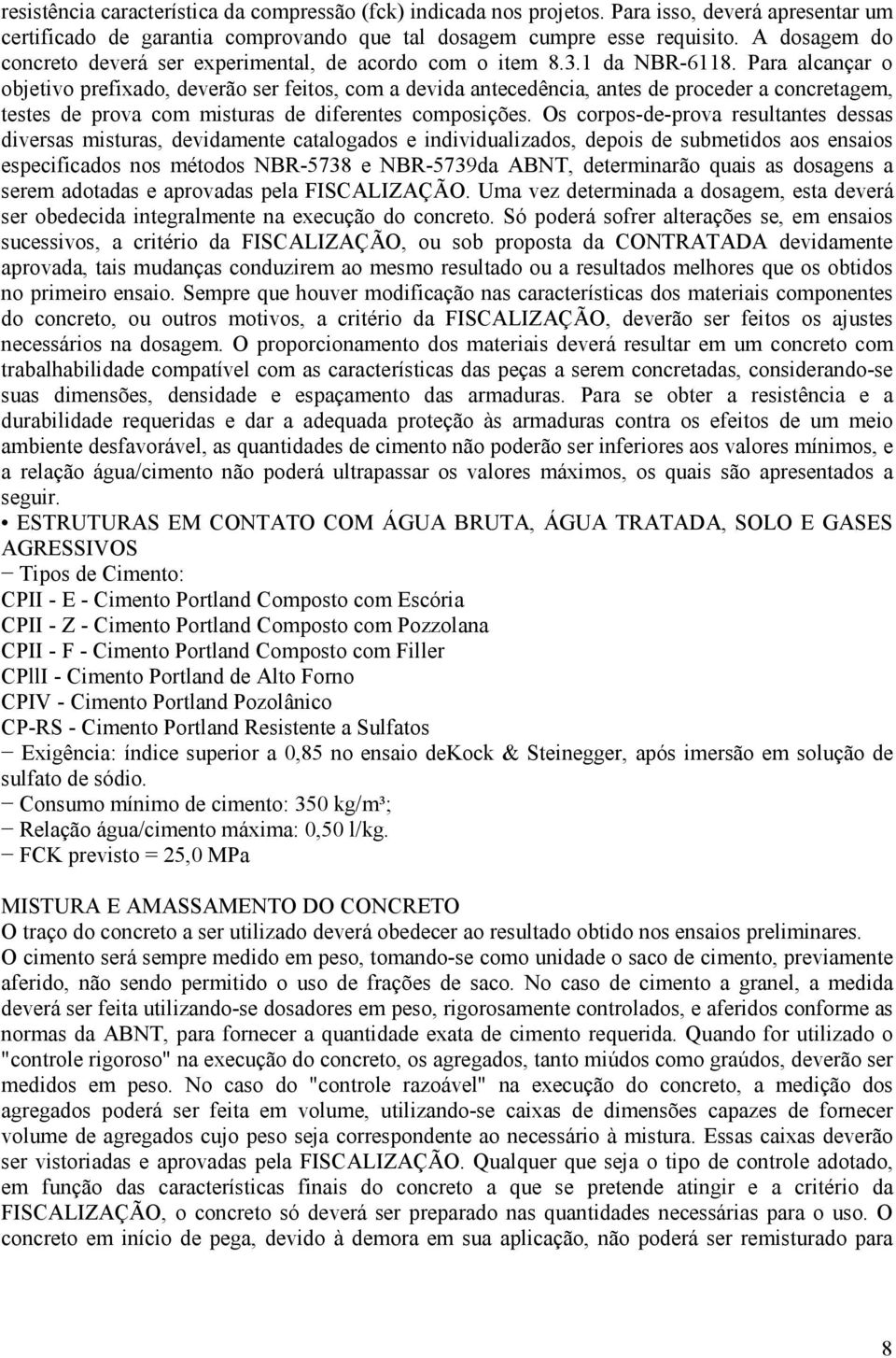 Para alcançar o objetivo prefixado, deverão ser feitos, com a devida antecedência, antes de proceder a concretagem, testes de prova com misturas de diferentes composições.